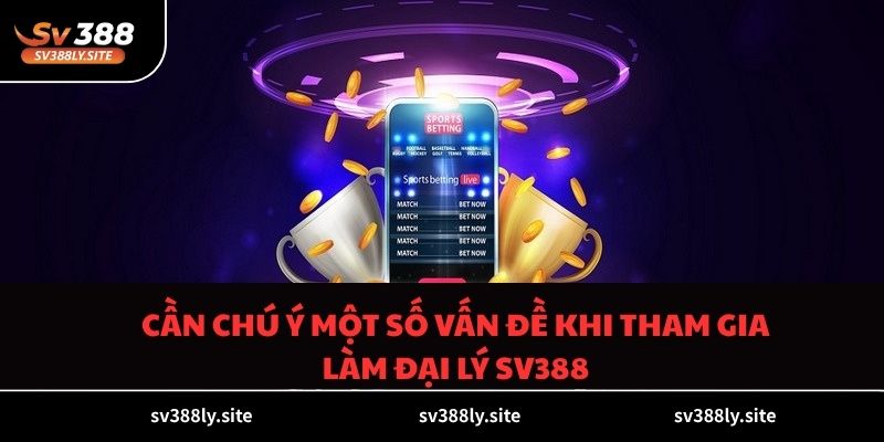 Cần chú ý một số vấn đề khi tham gia làm đại lý SV388